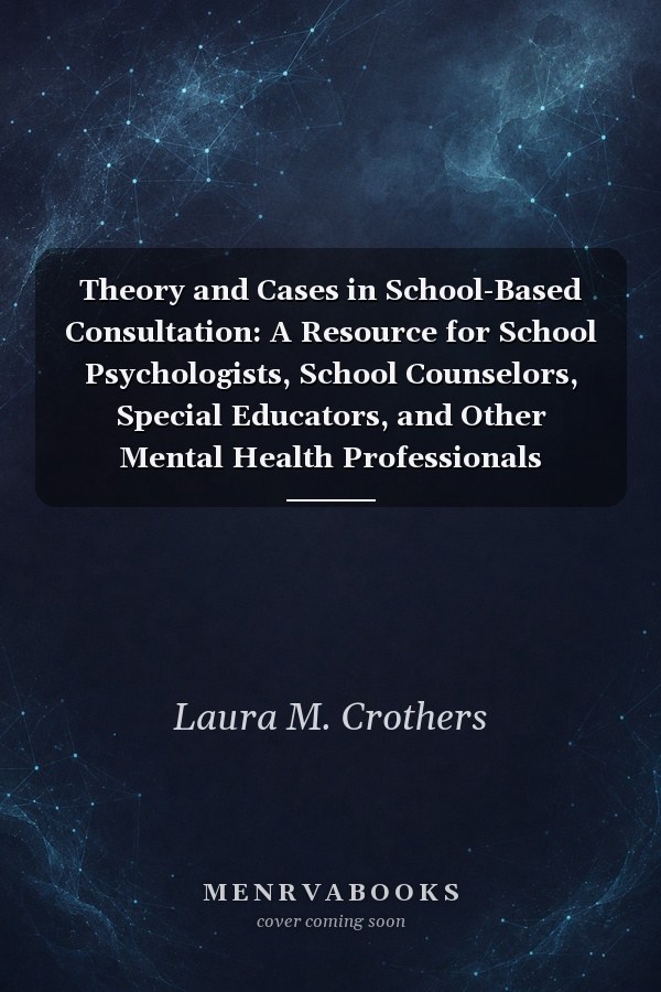 Theory and Cases in School-Based Consultation: A Resource for School Psychologists, School Counselors, Special Educators, and Other Mental Health Professionals