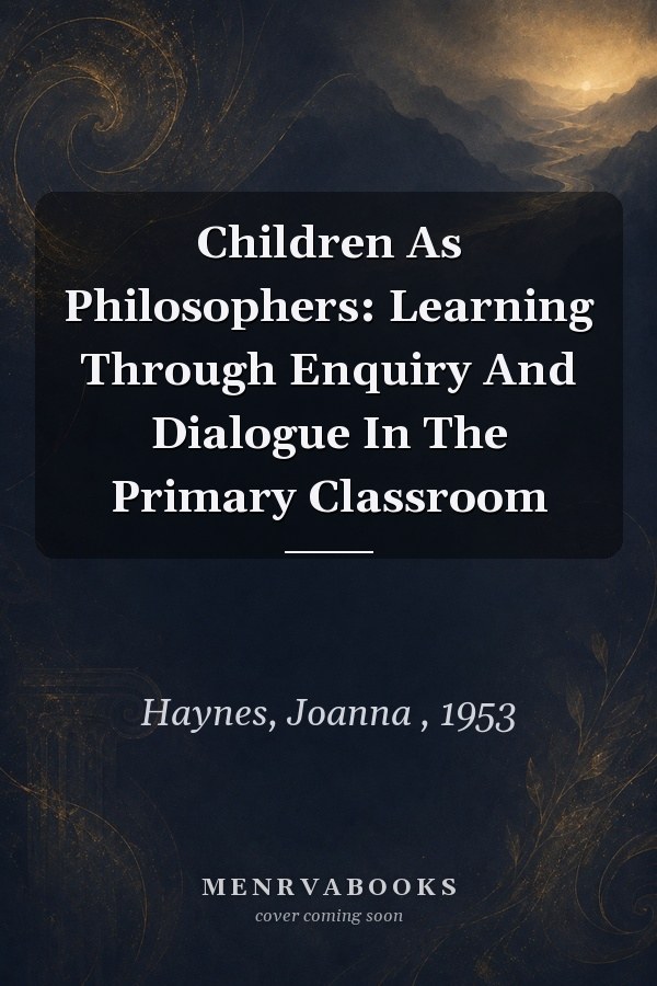 Children As Philosophers: Learning Through Enquiry And Dialogue In The Primary Classroom