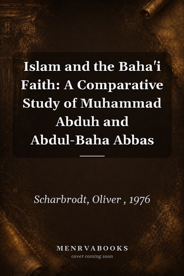Islam and the Baha'i Faith: A Comparative Study of Muhammad Abduh and Abdul-Baha Abbas