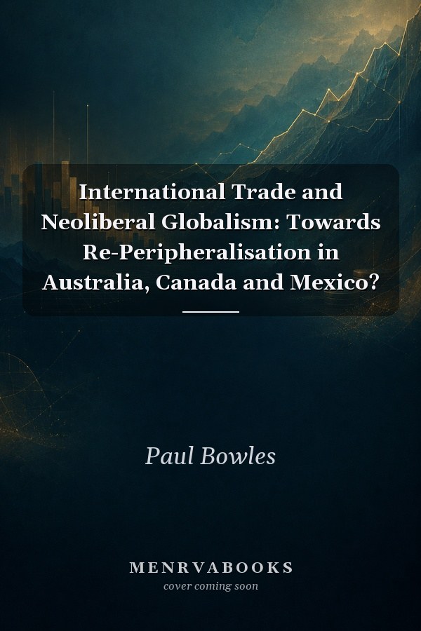 International Trade and Neoliberal Globalism: Towards Re-Peripheralisation in Australia, Canada and Mexico?