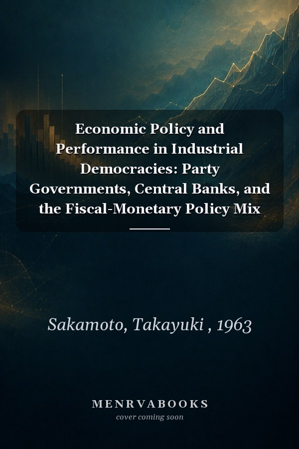 Economic Policy and Performance in Industrial Democracies: Party Governments, Central Banks, and the Fiscal-Monetary Policy Mix
