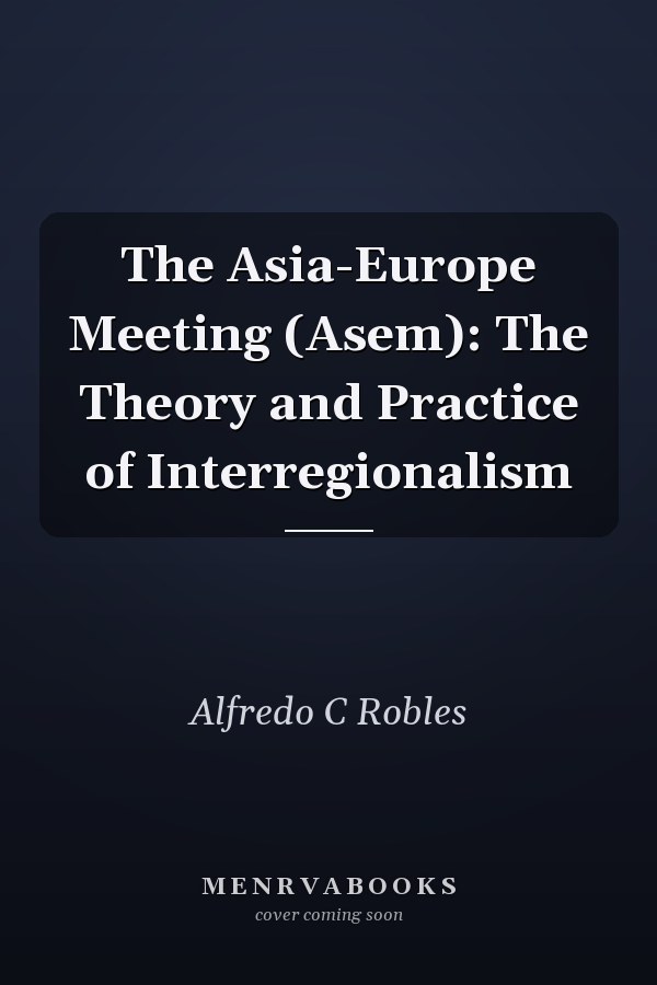 The Asia-Europe Meeting (ASEM): The Theory and Practice of Interregionalism