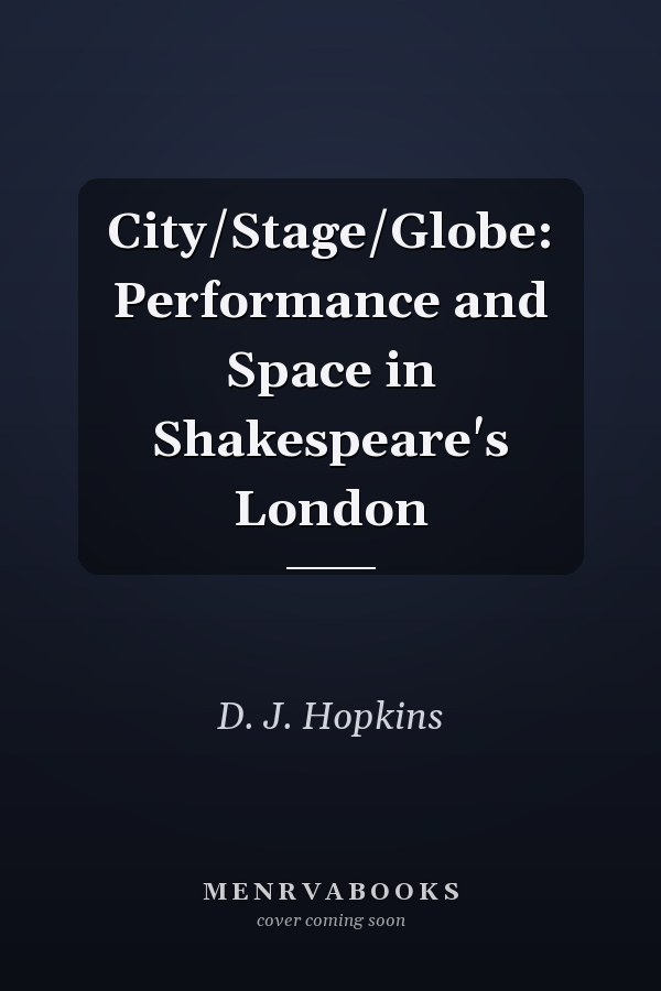 City/Stage/Globe: Performance and Space in Shakespeare's London