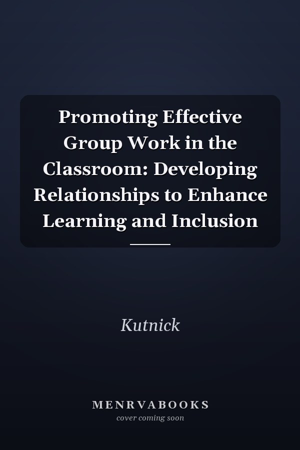 Promoting Effective Group Work in the Classroom: Developing Relationships to Enhance Learning and Inclusion