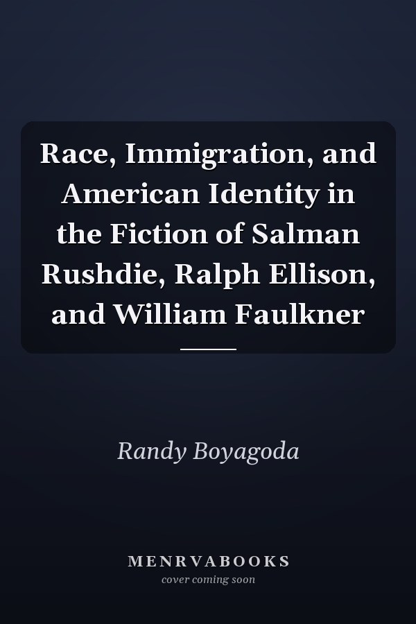 Race, Immigration, and American Identity in the Fiction of Salman Rushdie, Ralph Ellison, and William Faulkner