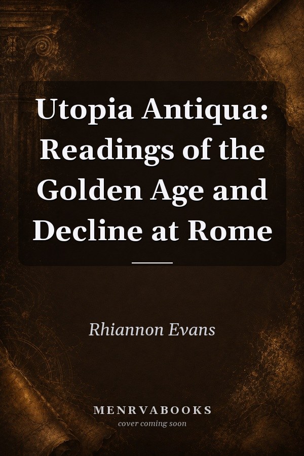 Utopia Antiqua: Readings of the Golden Age and Decline at Rome