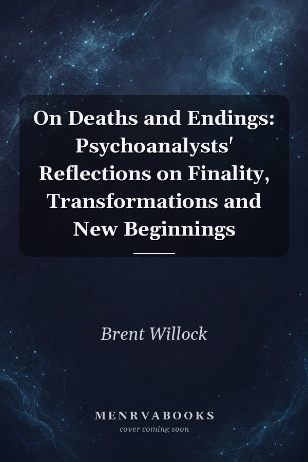 On Deaths and Endings: Psychoanalysts' Reflections on Finality, Transformations and New Beginnings