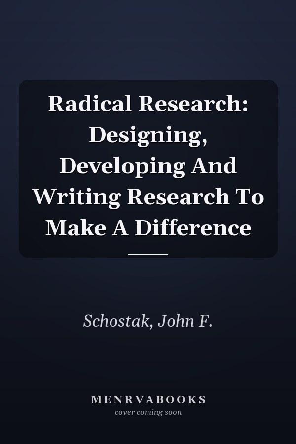 Radical Research: Designing, Developing and Writing Research to Make a Difference