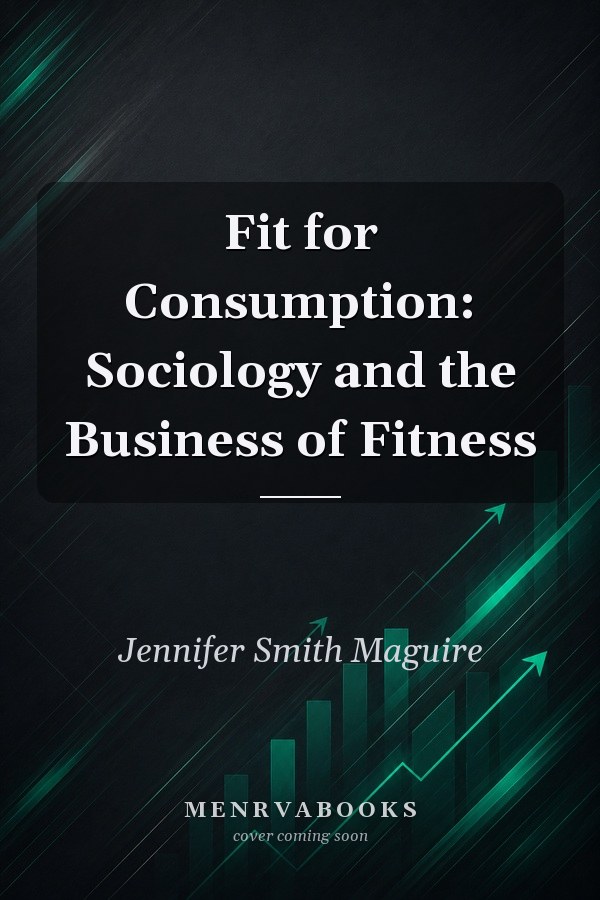 Fit for Consumption: Sociology and the Business of Fitness