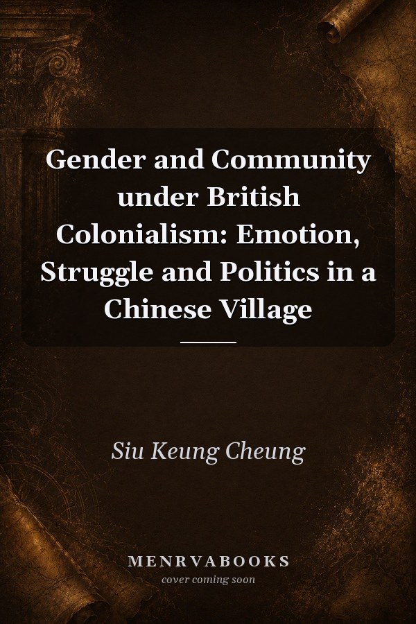 Gender and Community under British Colonialism: Emotion, Struggle and Politics in a Chinese Village