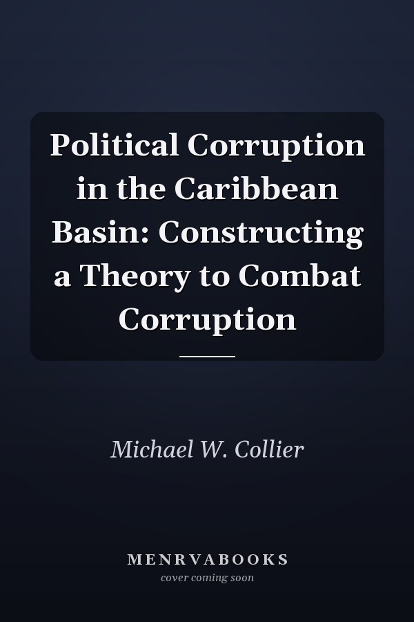 Political Corruption in the Caribbean Basin: Constructing a Theory to Combat Corruption