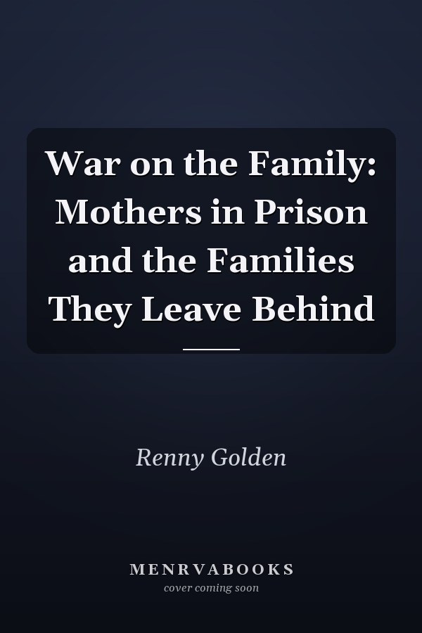 War on the Family: Mothers in Prison and the Families They Leave Behind