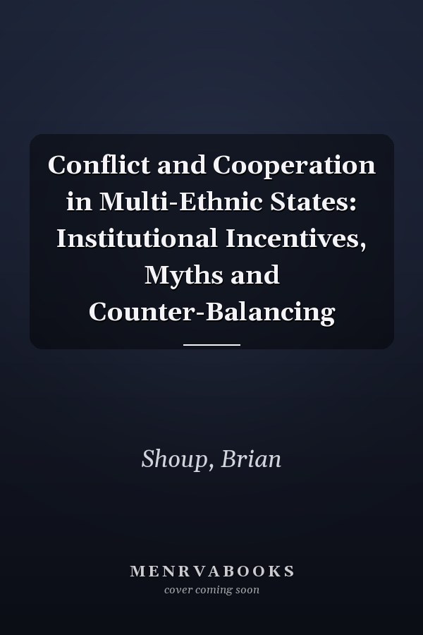 Conflict and Cooperation in Multi-Ethnic States: Institutional Incentives, Myths and Counter-Balancing