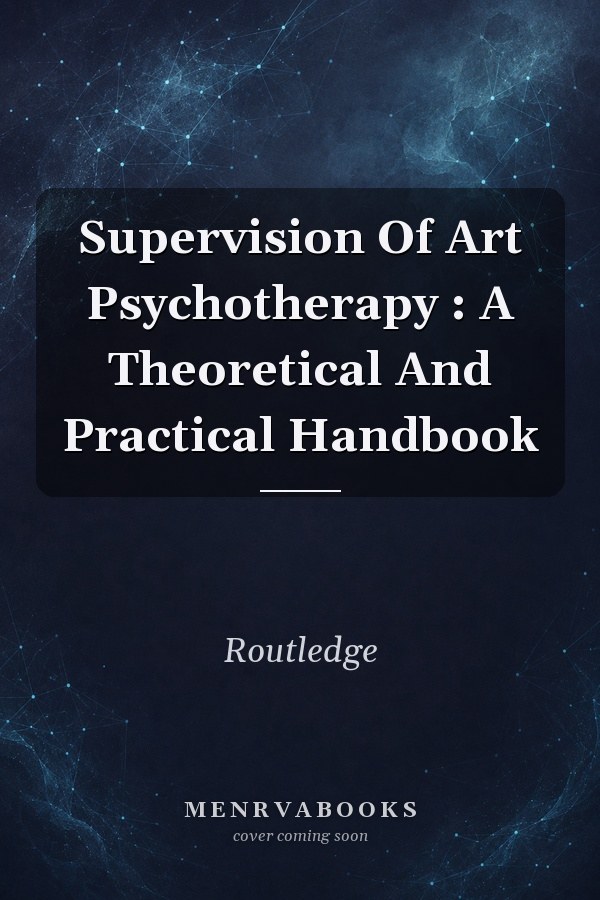 Supervision Of Art Psychotherapy : A Theoretical And Practical Handbook