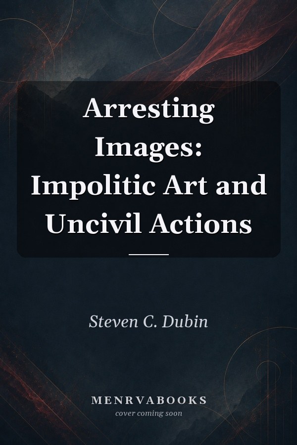 Arresting Images: Impolitic Art and Uncivil Actions