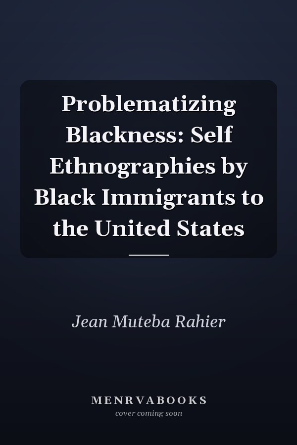 Problematizing Blackness: Self Ethnographies by Black Immigrants to the United States