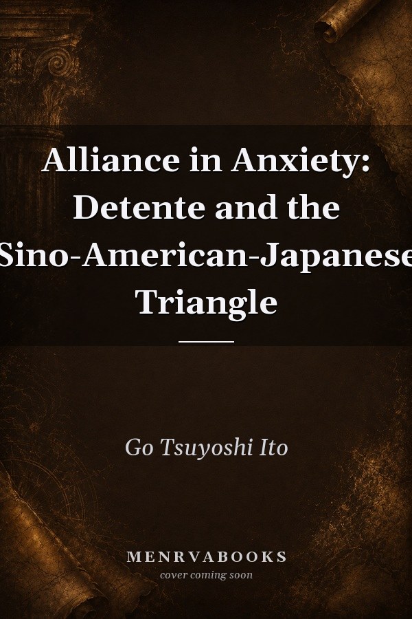 Alliance in Anxiety: Detente and the Sino-American-Japanese Triangle