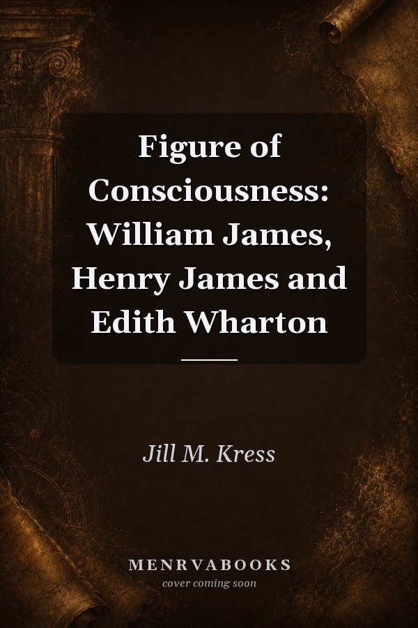Figure of Consciousness: William James, Henry James and Edith Wharton