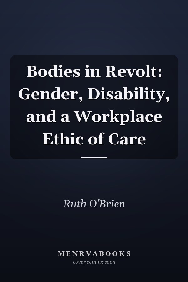Bodies in Revolt: Gender, Disability, and a Workplace Ethic of Care