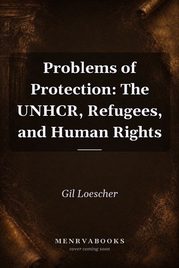 Problems of Protection: The UNHCR, Refugees, and Human Rights