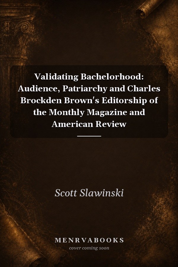 Validating Bachelorhood: Audience, Patriarchy and Charles Brockden Brown's Editorship of the Monthly Magazine and American Review