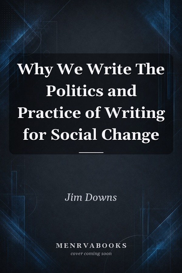 Why We Write The Politics and Practice of Writing for Social Change