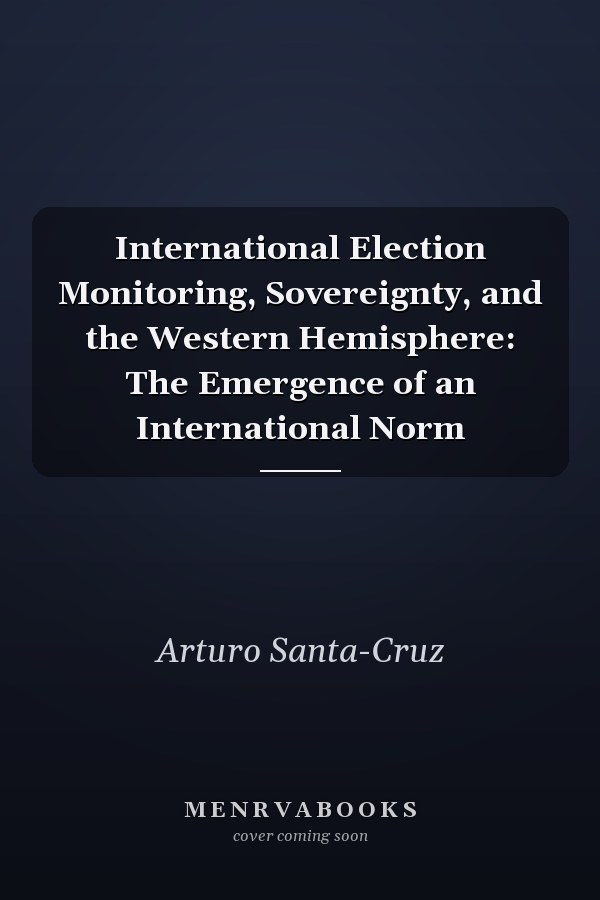 International Election Monitoring, Sovereignty, and the Western Hemisphere: The Emergence of an International Norm