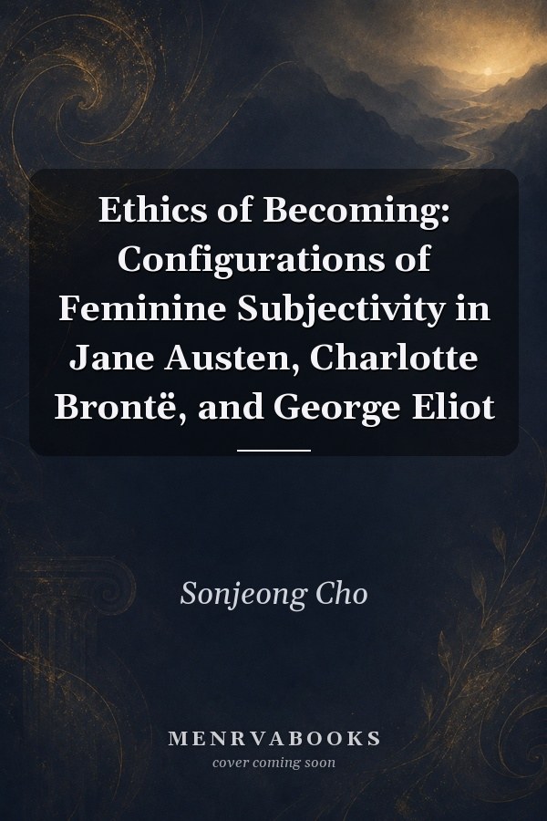 Ethics of Becoming: Configurations of Feminine Subjectivity in Jane Austen, Charlotte Brontë, and George Eliot