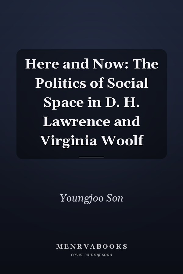 Here and Now: The Politics of Social Space in D. H. Lawrence and Virginia Woolf