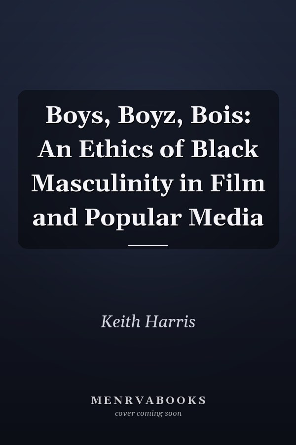 Boys, Boyz, Bois: An Ethics of Black Masculinity in Film and Popular Media