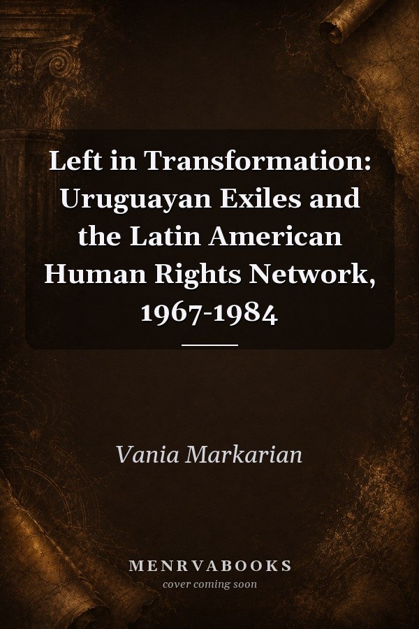 Left in Transformation: Uruguayan Exiles and the Latin American Human Rights Network, 1967-1984