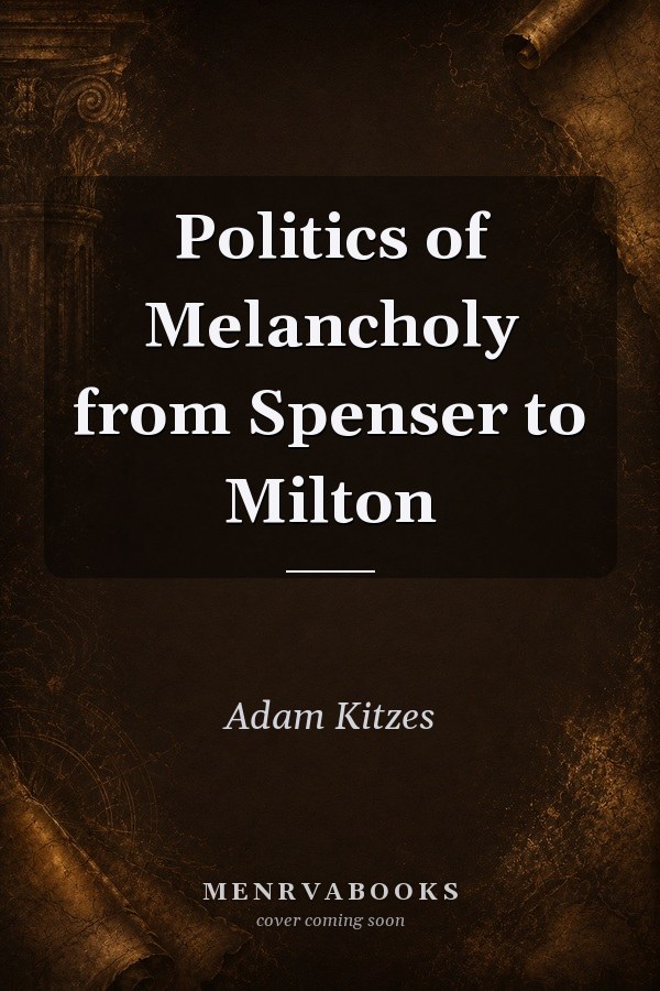 Politics of Melancholy from Spenser to Milton
