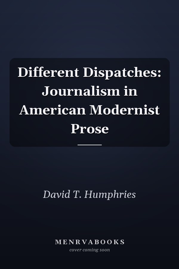 Different Dispatches: Journalism in American Modernist Prose
