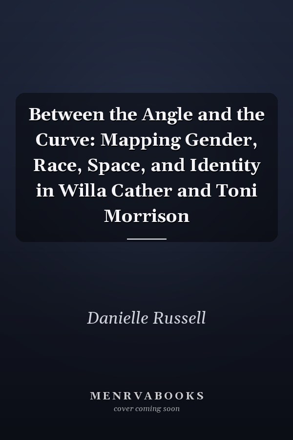 Between the Angle and the Curve: Mapping Gender, Race, Space, and Identity in Willa Cather and Toni Morrison