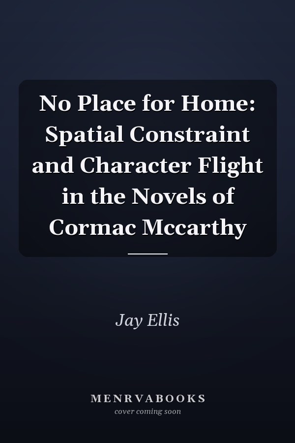 No Place for Home: Spatial Constraint and Character Flight in the Novels of Cormac Mccarthy