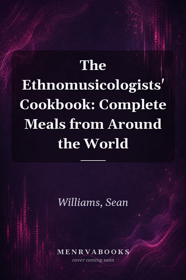The Ethnomusicologists' Cookbook: Complete Meals from Around the World