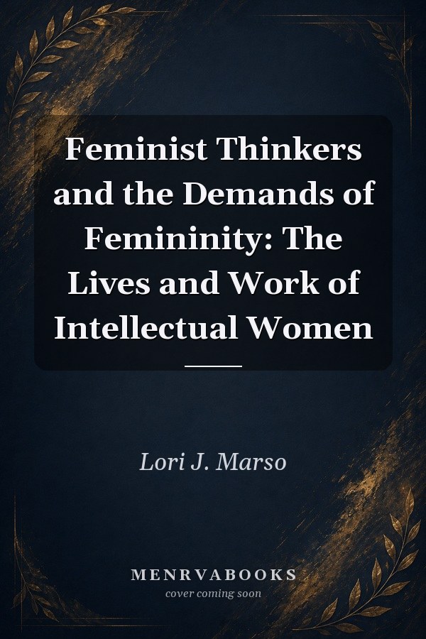 Feminist Thinkers and the Demands of Femininity: The Lives and Work of Intellectual Women