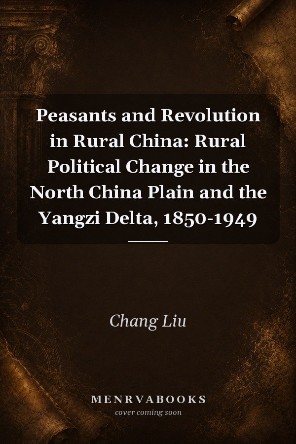 Peasants and Revolution in Rural China: Rural Political Change in the North China Plain and the Yangzi Delta, 1850-1949