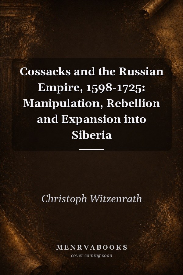 Cossacks and the Russian Empire, 1598-1725: Manipulation, Rebellion and Expansion into Siberia