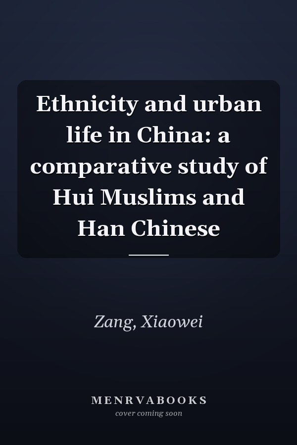 Ethnicity and Urban Life in China: A Comparative Study of Hui Muslims and Han Chinese