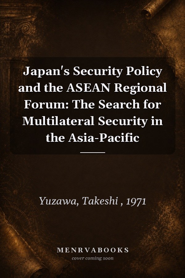 Japan's Security Policy and the ASEAN Regional Forum: The Search for Multilateral Security in the Asia-Pacific