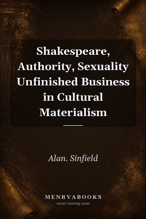 Shakespeare, Authority, Sexuality Unfinished Business in Cultural Materialism