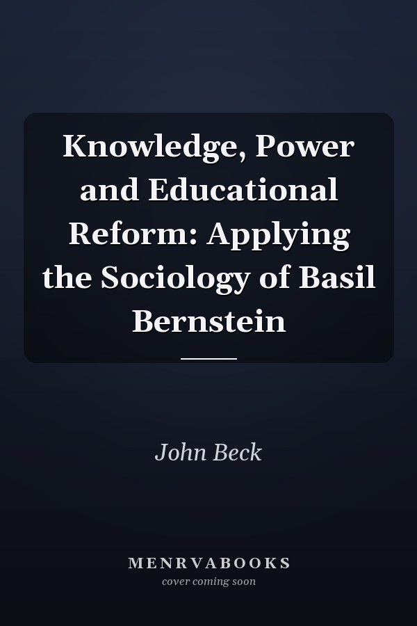 Knowledge, Power and Educational Reform: Applying the Sociology of Basil Bernstein