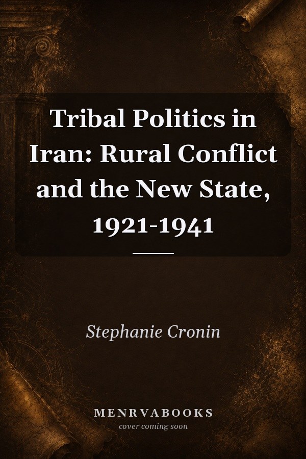 Tribal Politics in Iran: Rural Conflict and the New State, 1921-1941