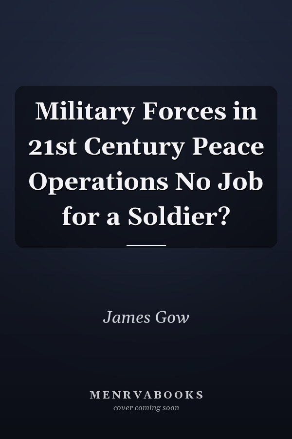 Military Forces in 21st Century Peace Operations: No Job for a Soldier?