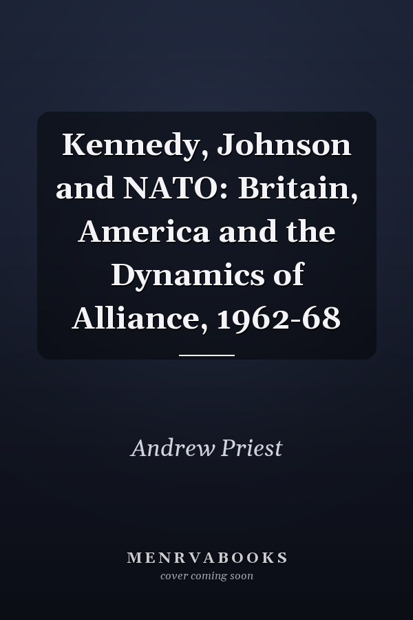 Kennedy, Johnson and NATO: Britain, America and the Dynamics of Alliance, 1962-68