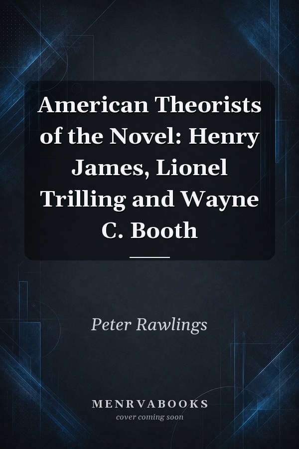 American Theorists of the Novel: Henry James, Lionel Trilling and Wayne C. Booth