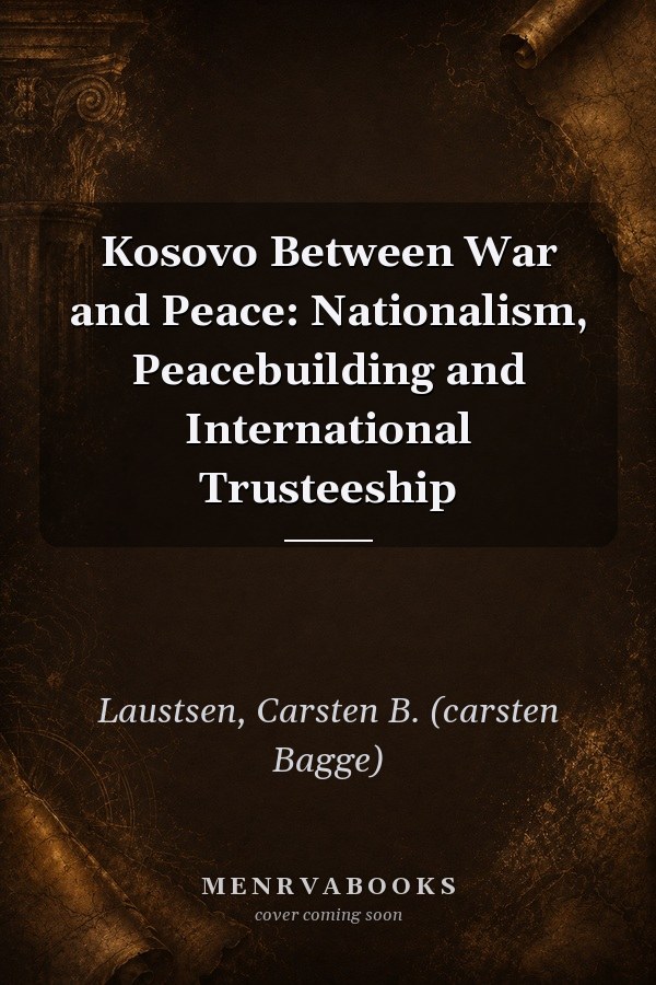 Kosovo Between War and Peace: Nationalism, Peacebuilding and International Trusteeship