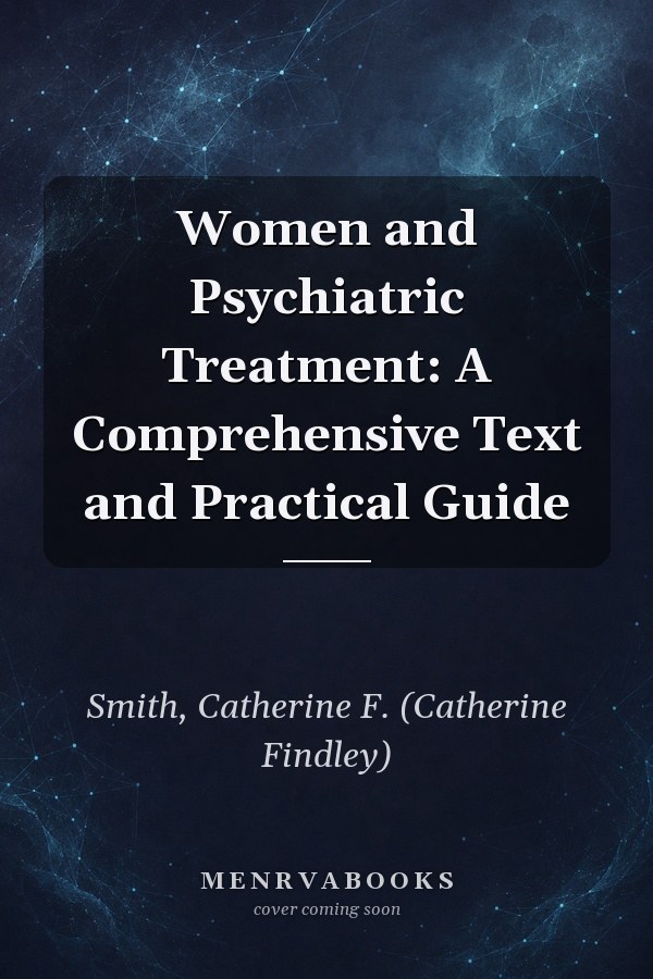 Women and Psychiatric Treatment: A Comprehensive Text and Practical Guide