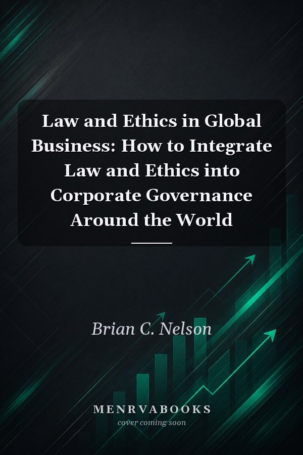 Law and Ethics in Global Business: How to Integrate Law and Ethics into Corporate Governance Around the World